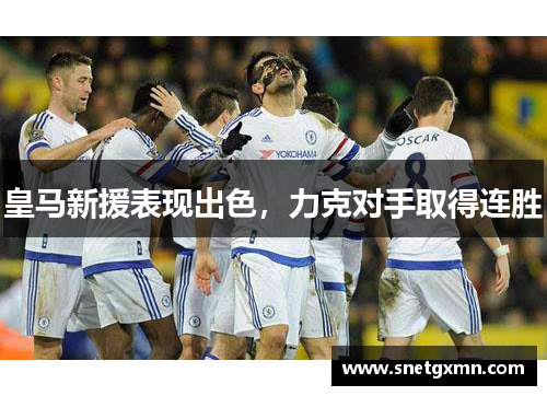 皇马新援表现出色，力克对手取得连胜