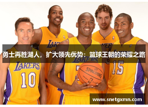 勇士再胜湖人，扩大领先优势：篮球王朝的荣耀之路