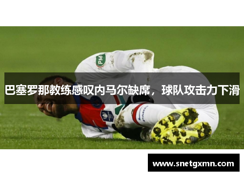 巴塞罗那教练感叹内马尔缺席，球队攻击力下滑