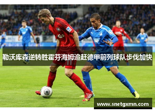 勒沃库森逆转胜霍芬海姆追赶德甲前列球队步伐加快