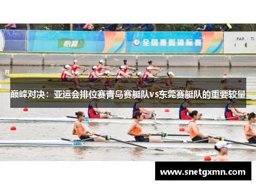 巅峰对决：亚运会排位赛青岛赛艇队vs东莞赛艇队的重要较量