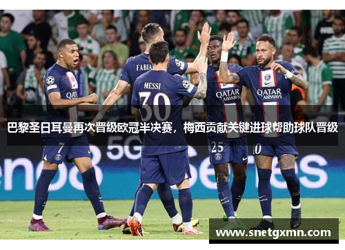 巴黎圣日耳曼再次晋级欧冠半决赛，梅西贡献关键进球帮助球队晋级
