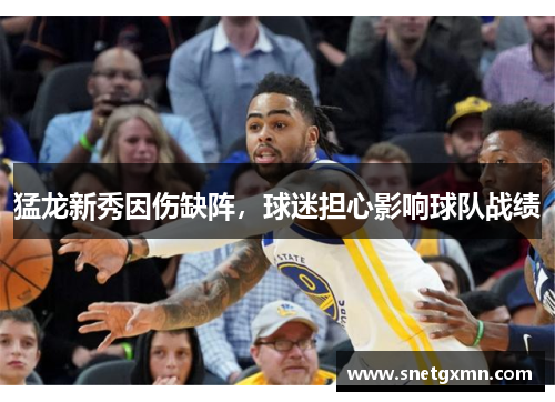 猛龙新秀因伤缺阵，球迷担心影响球队战绩