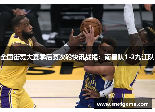 全国街舞大赛季后赛次轮快讯战报：南昌队1-3九江队